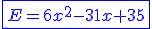 \blue \fbox{E=6x^2-31x+35}